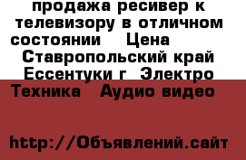 продажа ресивер к телевизору,в отличном состоянии. › Цена ­ 1 000 - Ставропольский край, Ессентуки г. Электро-Техника » Аудио-видео   